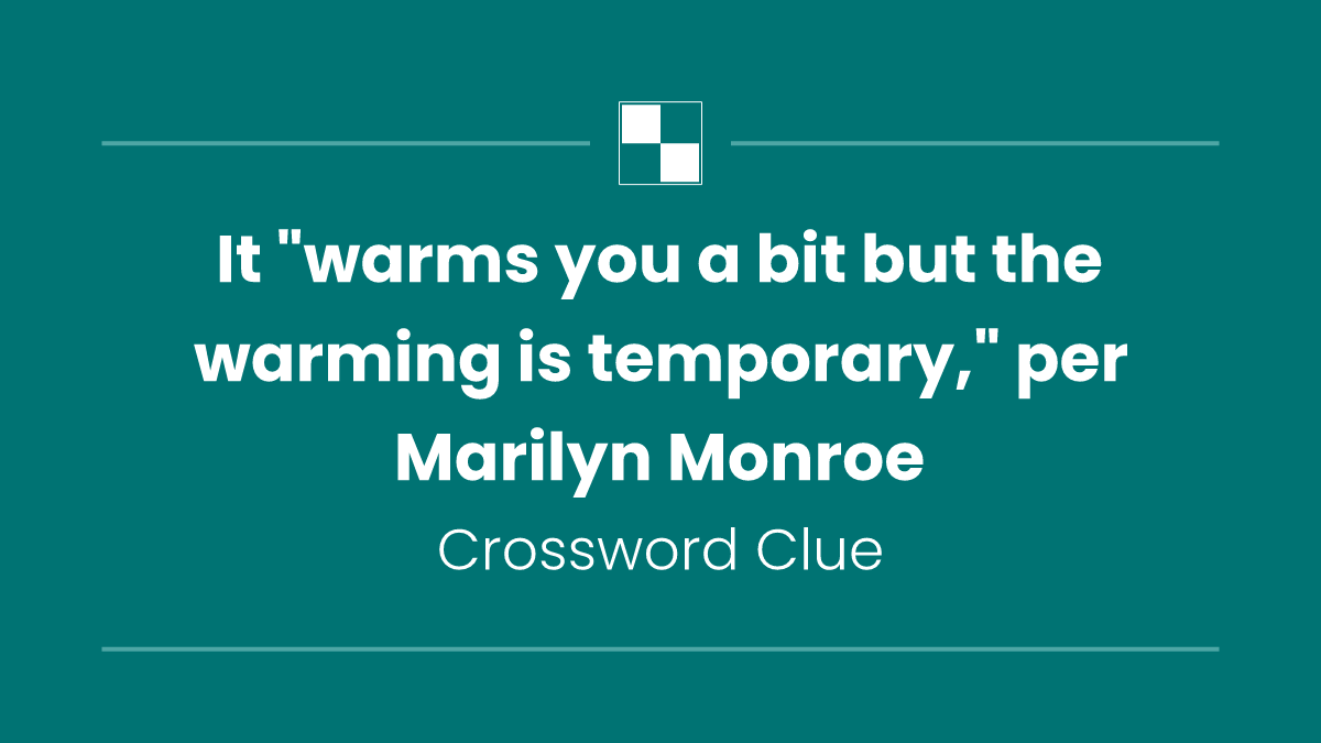 It "warms you a bit but the warming is temporary," per Marilyn Monroe