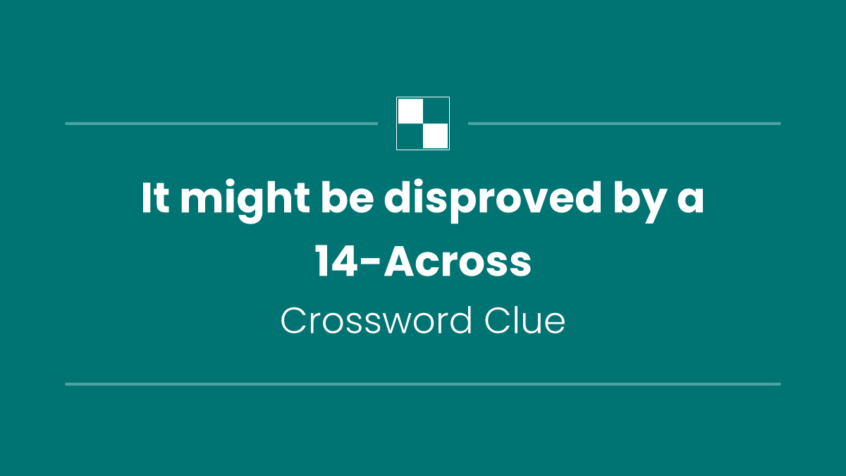 It might be disproved by a 14-Across