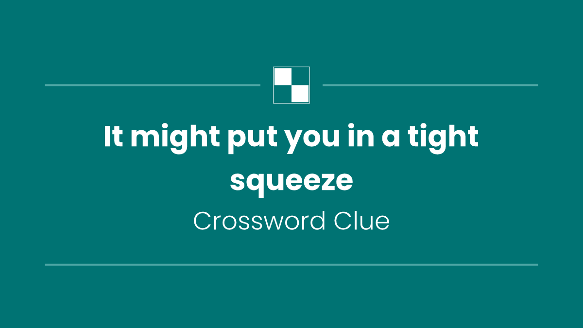 It might put you in a tight squeeze