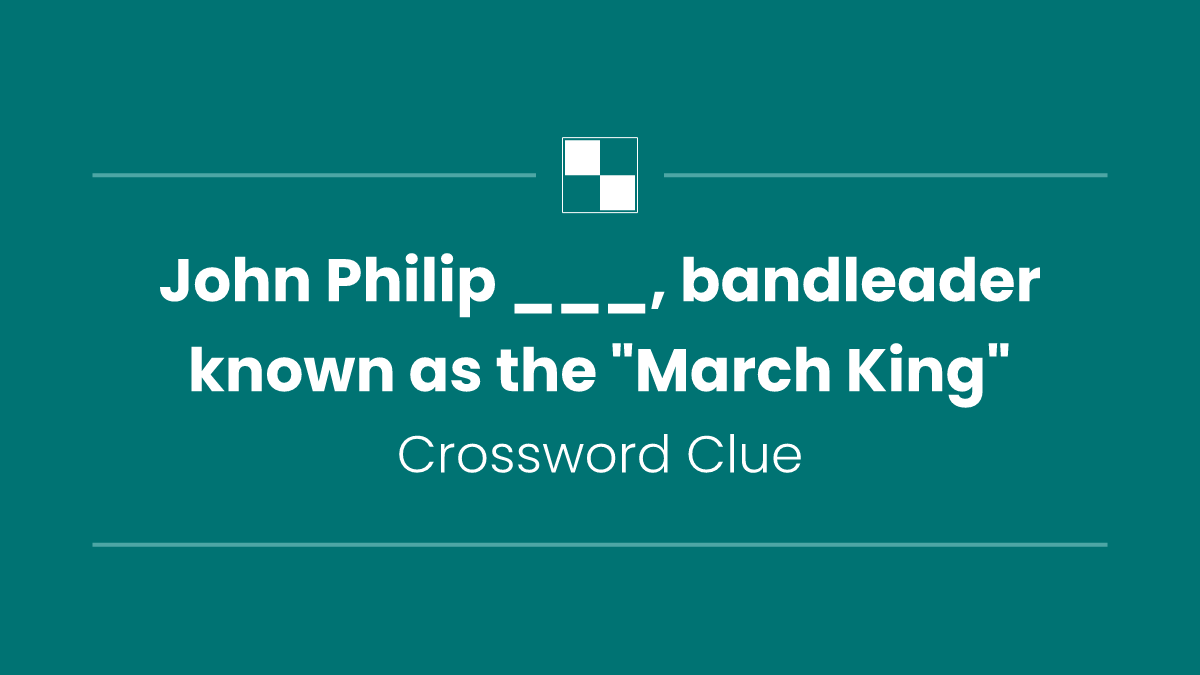 John Philip ___, bandleader known as the "March King"