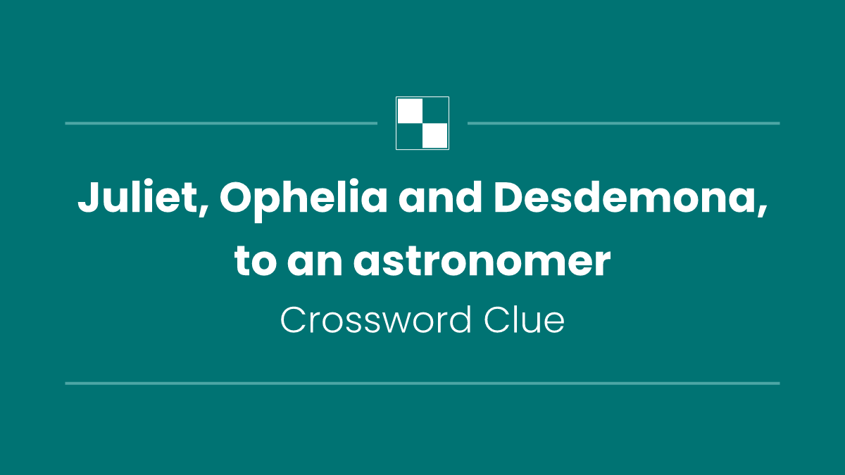 Juliet, Ophelia and Desdemona, to an astronomer