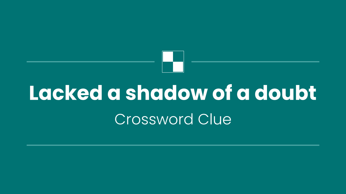 Lacked a shadow of a doubt