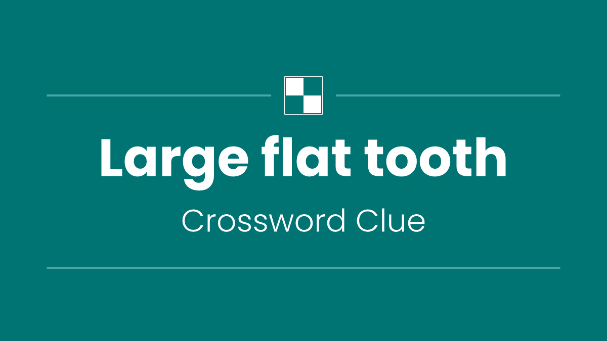Large flat tooth
