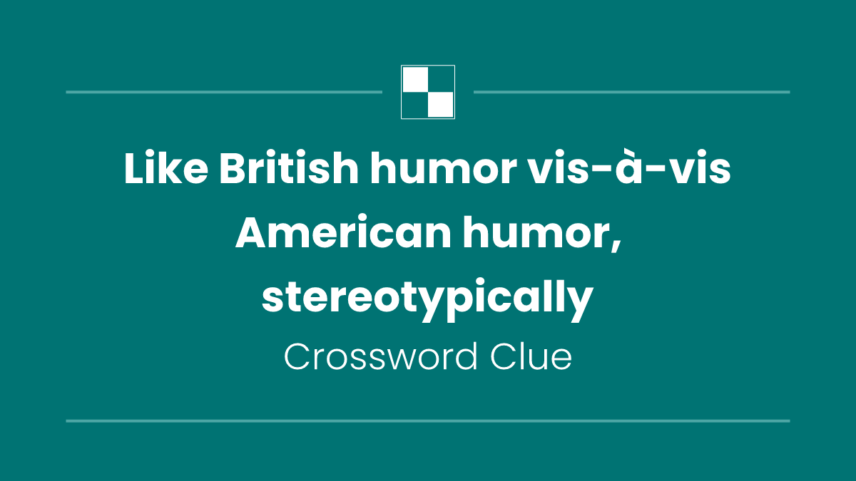 Like British humor vis-à-vis American humor, stereotypically