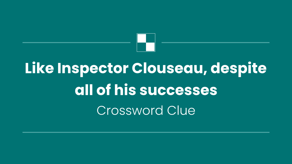 Like Inspector Clouseau, despite all of his successes