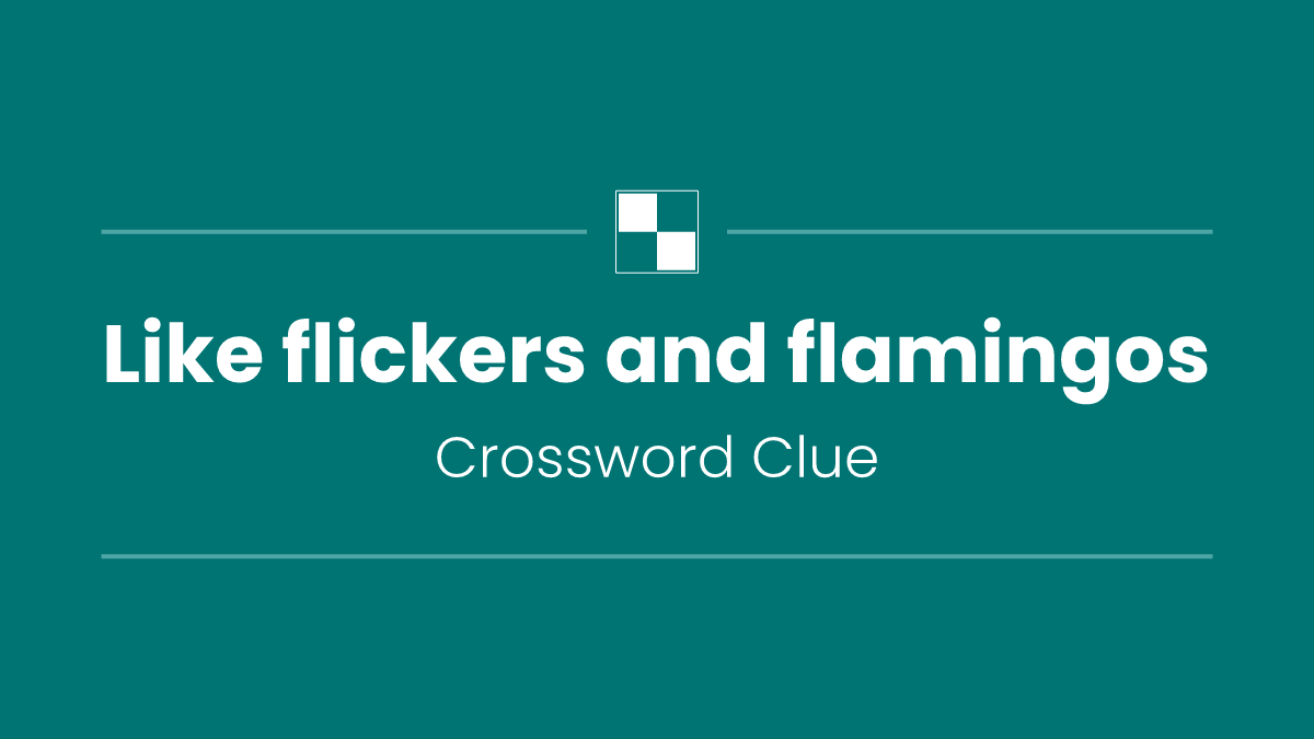 Like flickers and flamingos
