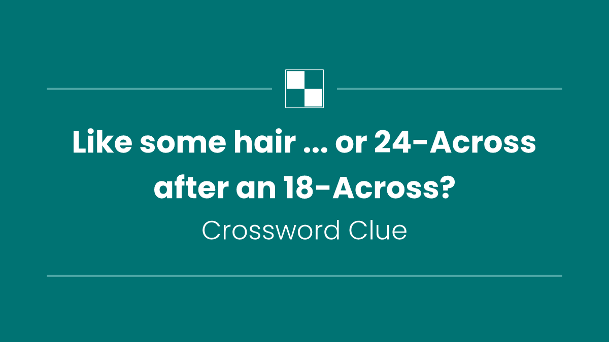 Like some hair ... or 24-Across after an 18-Across?