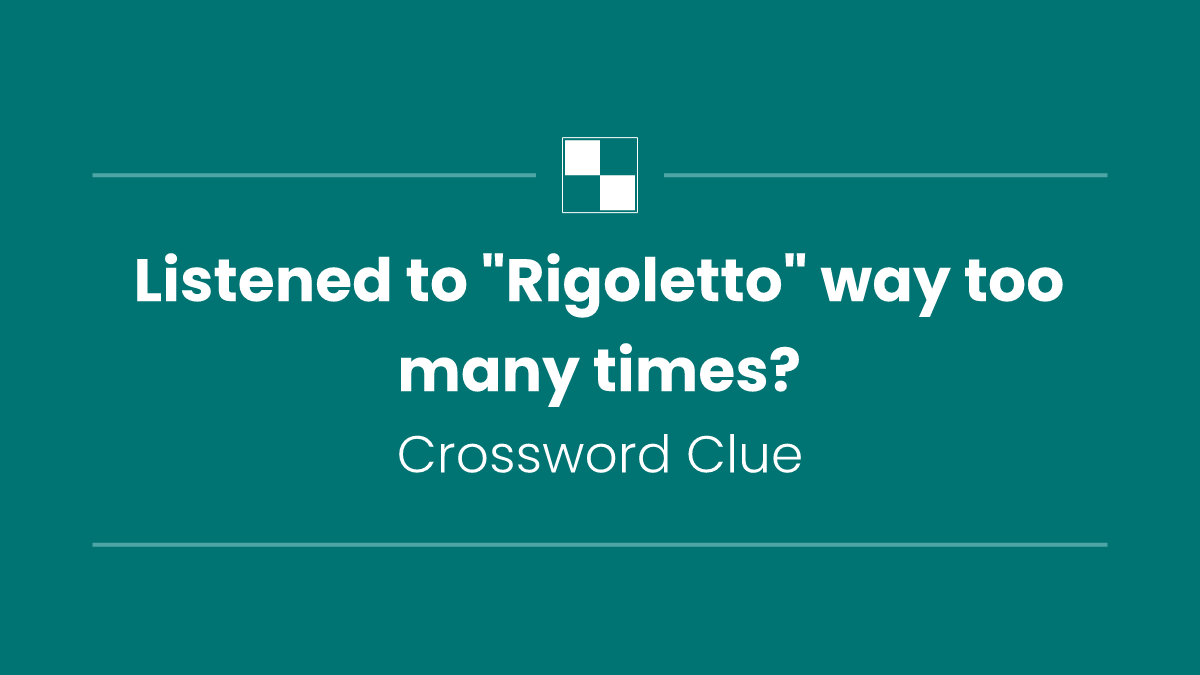 Listened to "Rigoletto" way too many times?