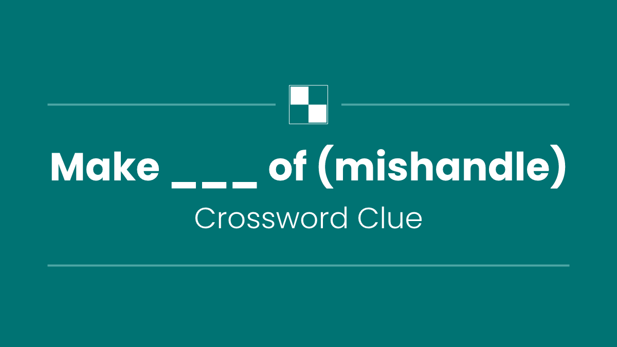 Make ___ of (mishandle)