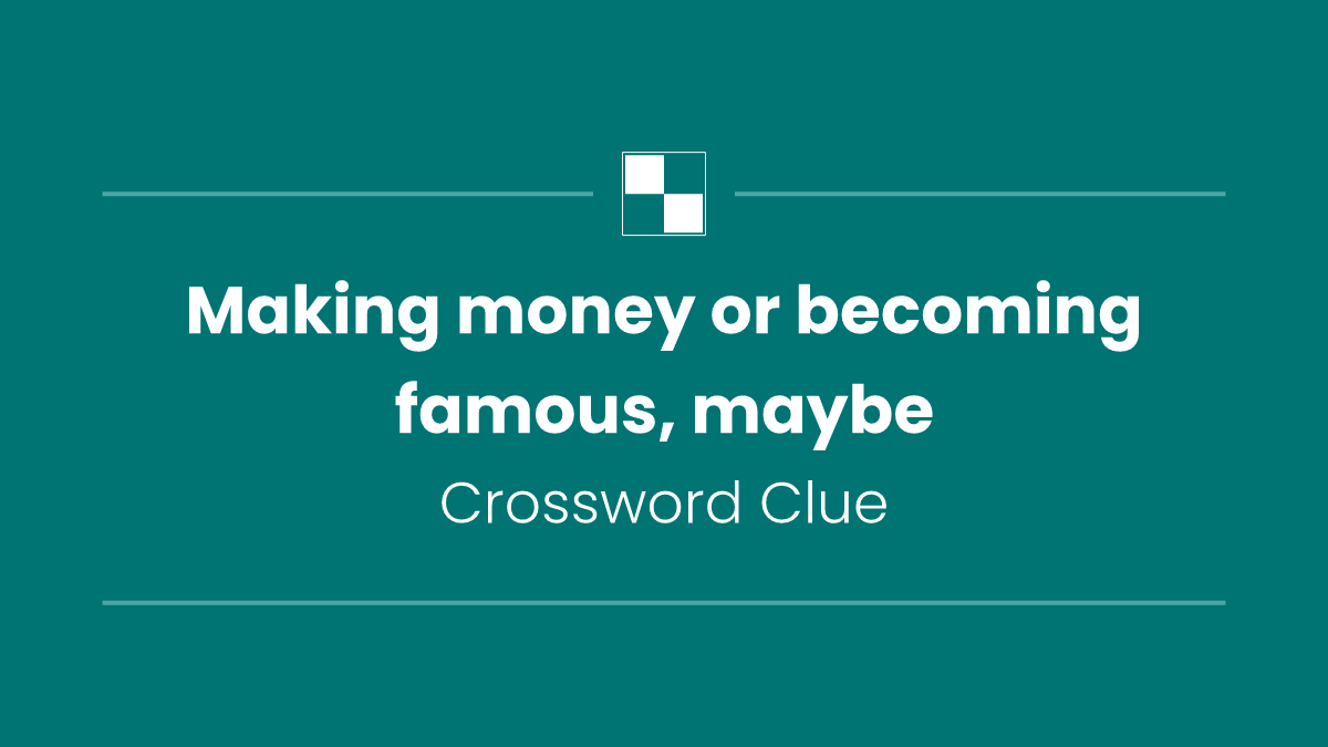 Making money or becoming famous, maybe