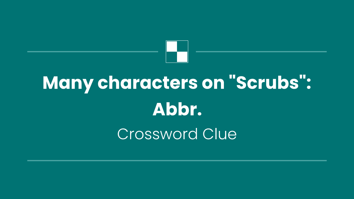 Many characters on "Scrubs": Abbr.