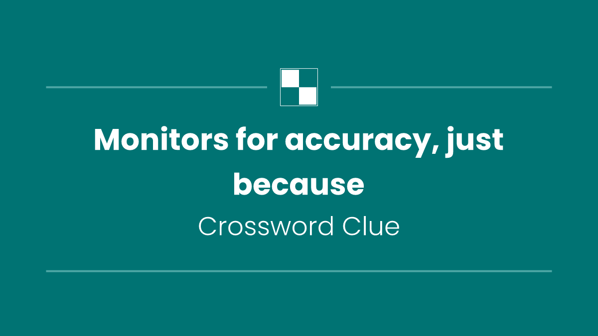 Monitors for accuracy, just because