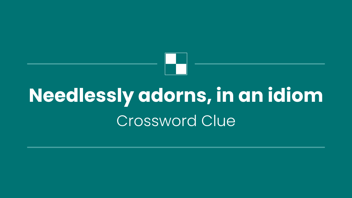 Needlessly adorns, in an idiom