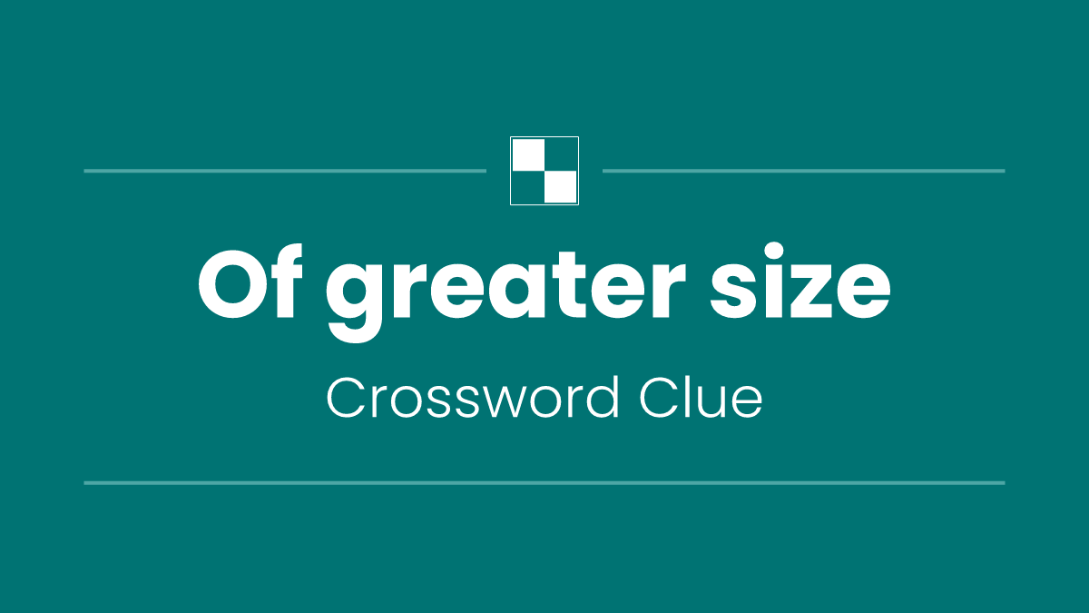 Of greater size
