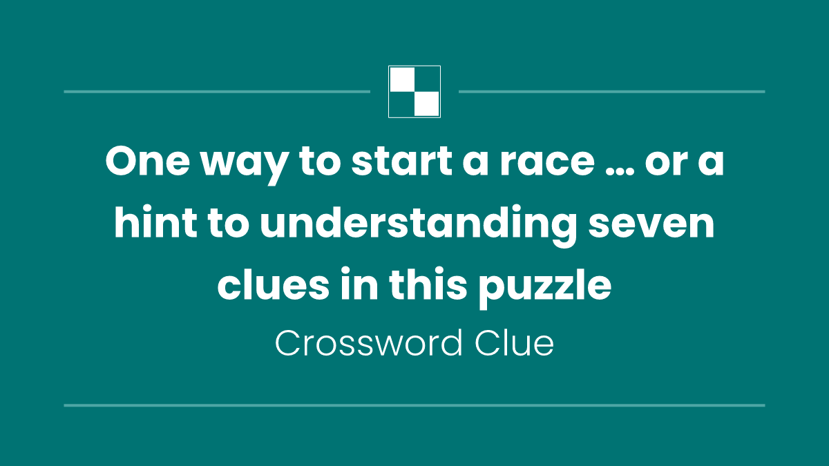 One way to start a race … or a hint to understanding seven clues in this puzzle