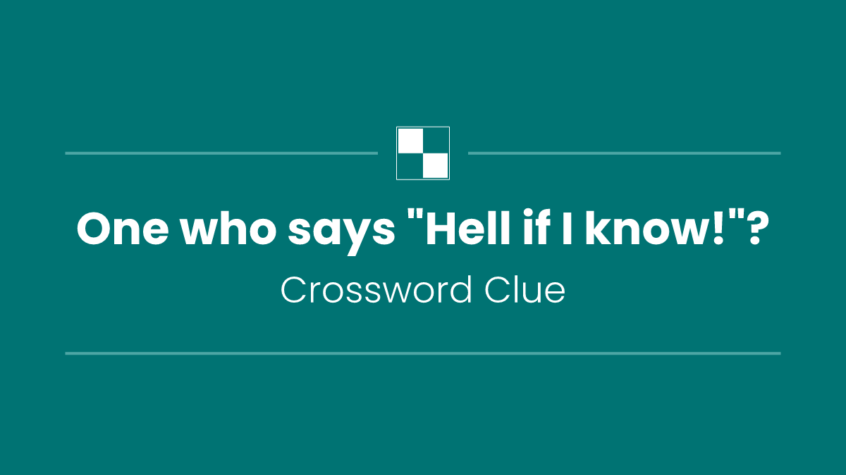 One who says "Hell if I know!"?