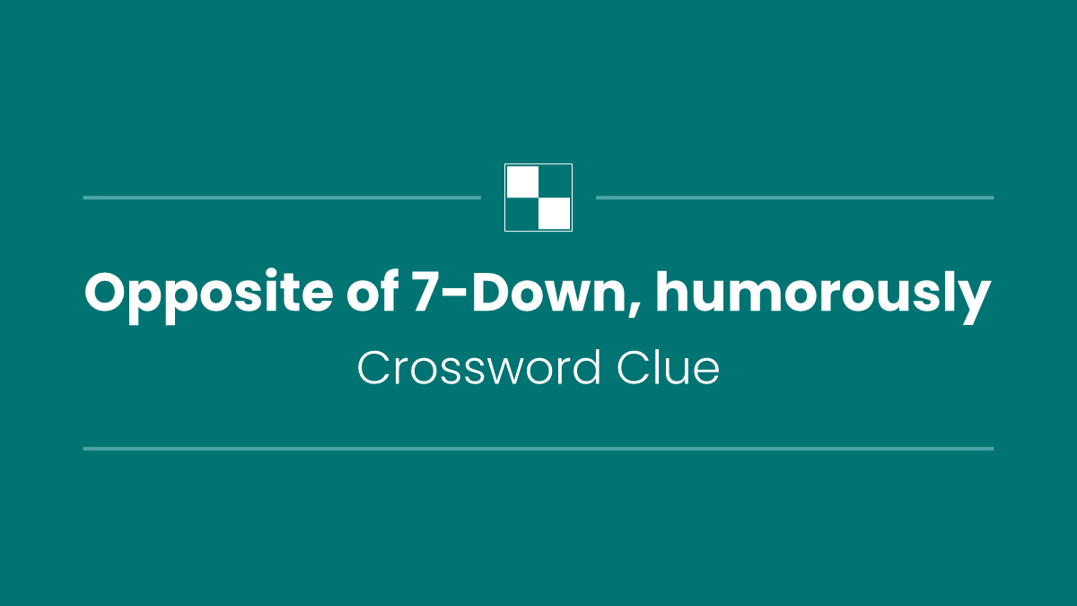 Opposite of 7-Down, humorously