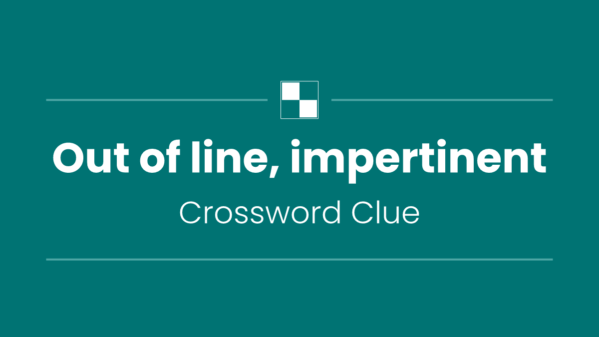 Out of line, impertinent