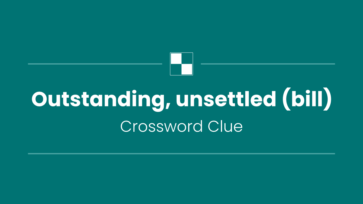 Outstanding, unsettled (bill)