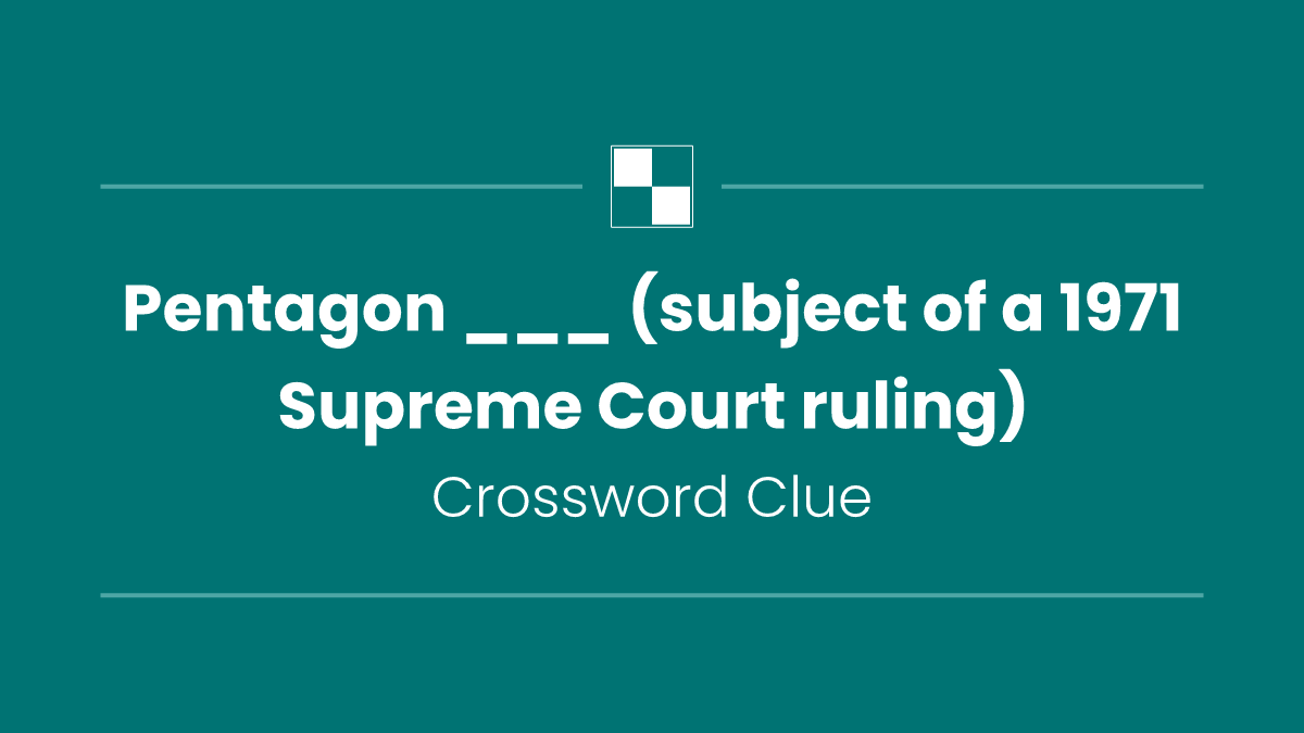 Pentagon ___ (subject of a 1971 Supreme Court ruling)