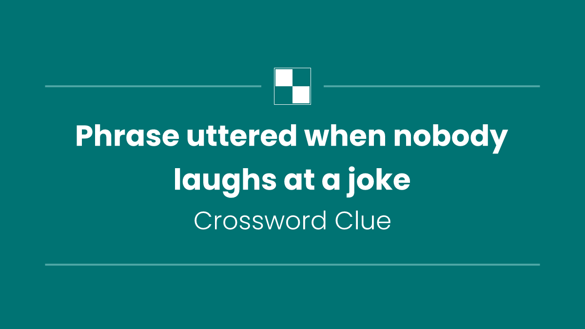 Phrase uttered when nobody laughs at a joke