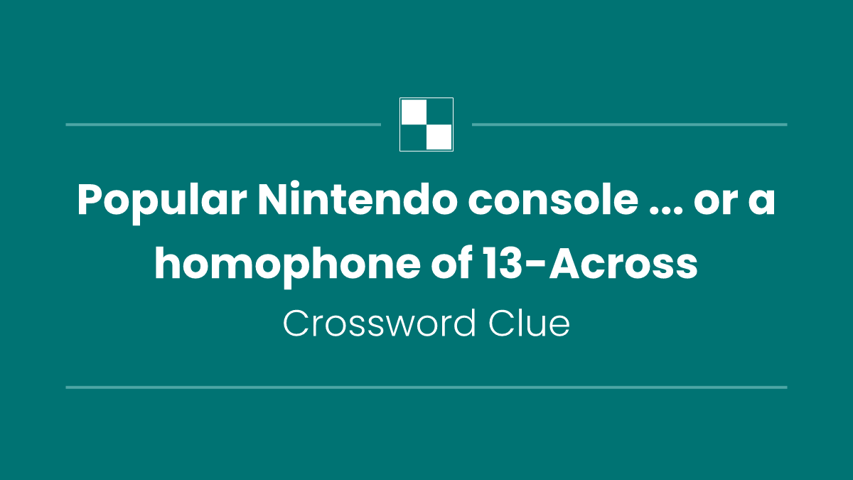 Popular Nintendo console ... or a homophone of 13-Across