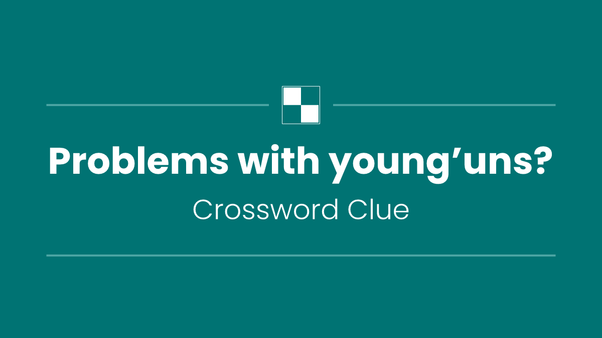 Problems with young’uns?