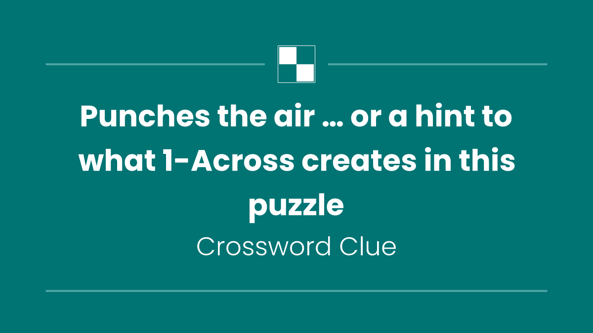 Punches the air … or a hint to what 1-Across creates in this puzzle