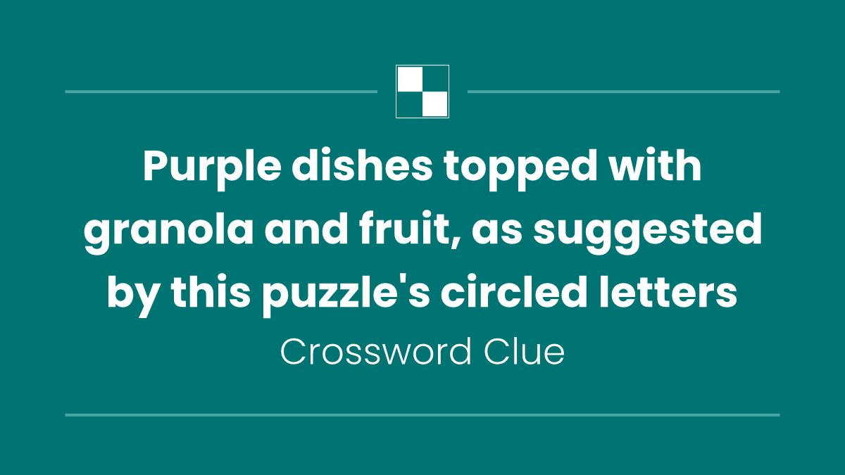 Purple dishes topped with granola and fruit, as suggested by this puzzle's circled letters
