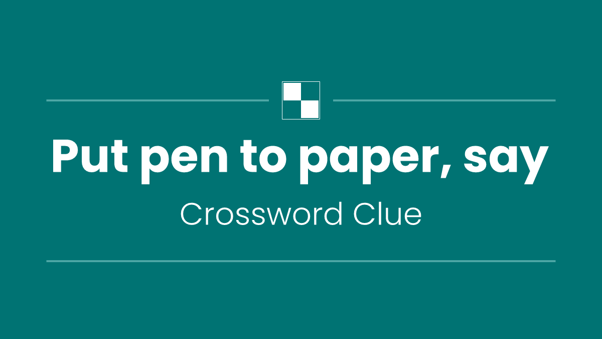 Put pen to paper, say