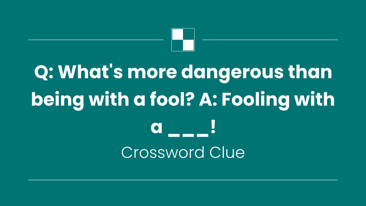 Q: What's more dangerous than being with a fool? A: Fooling with a ___!