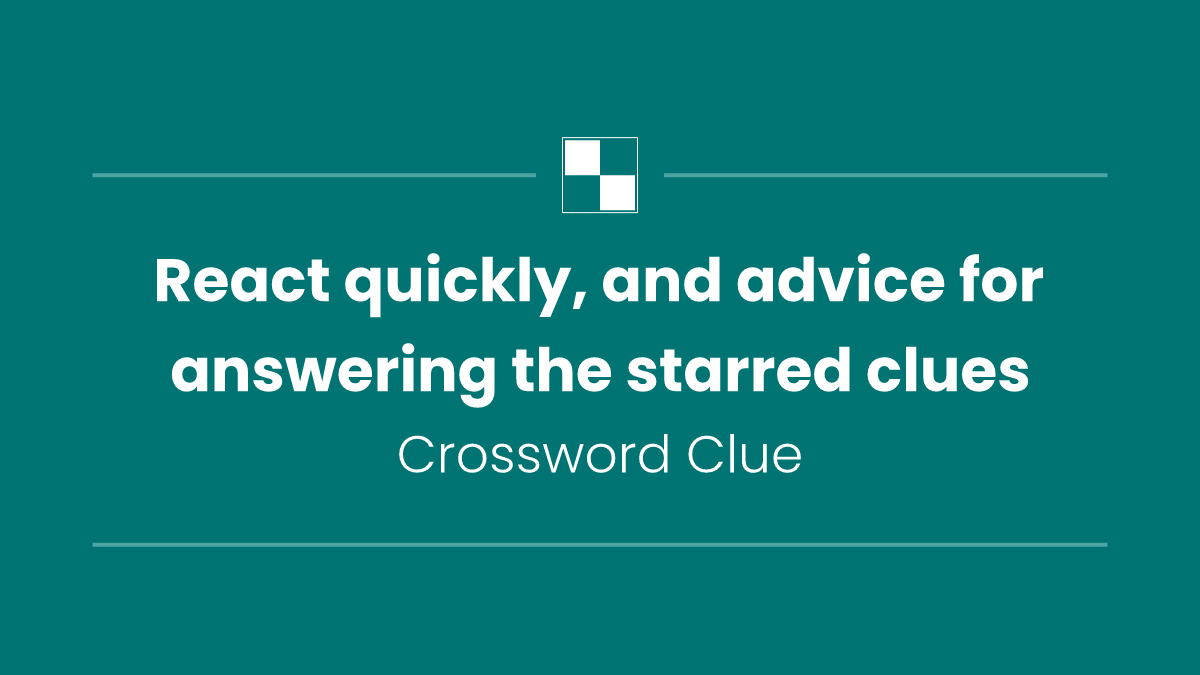 React quickly, and advice for answering the starred clues