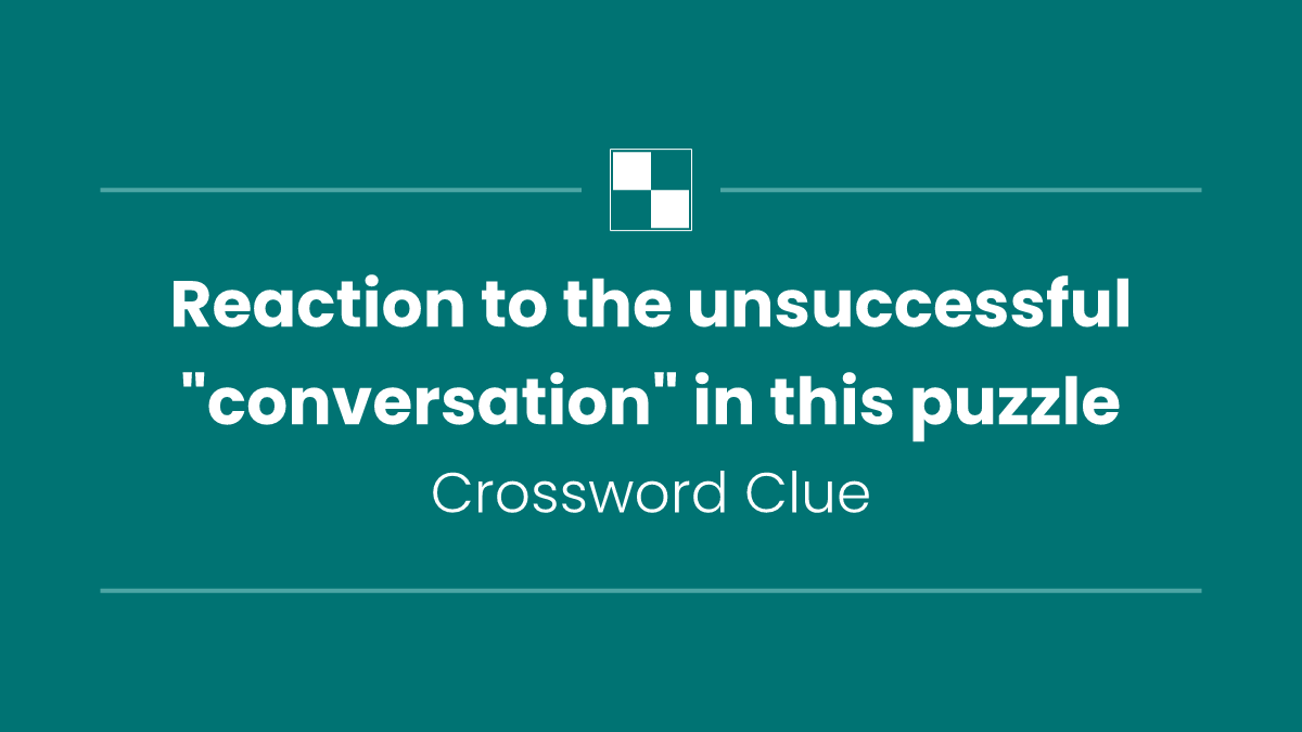 Reaction to the unsuccessful "conversation" in this puzzle