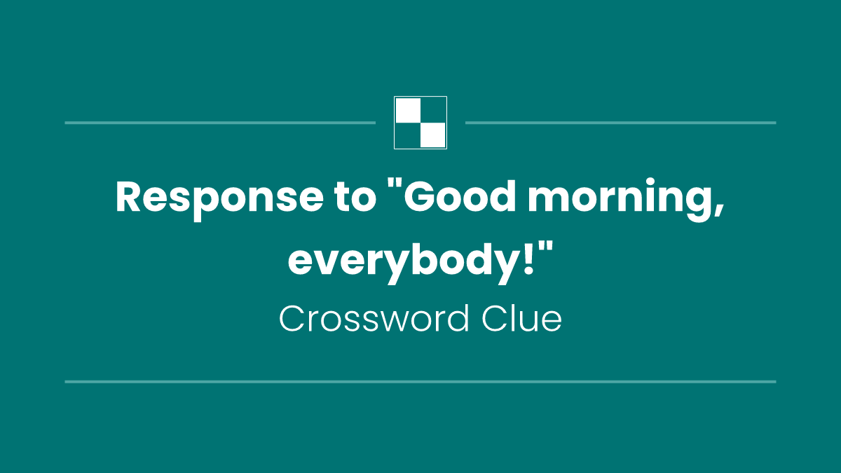 Response to "Good morning, everybody!"