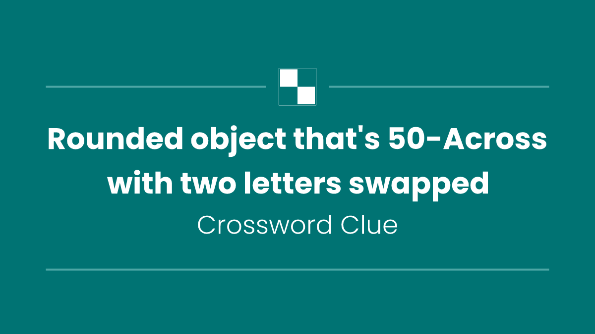 Rounded object that's 50-Across with two letters swapped