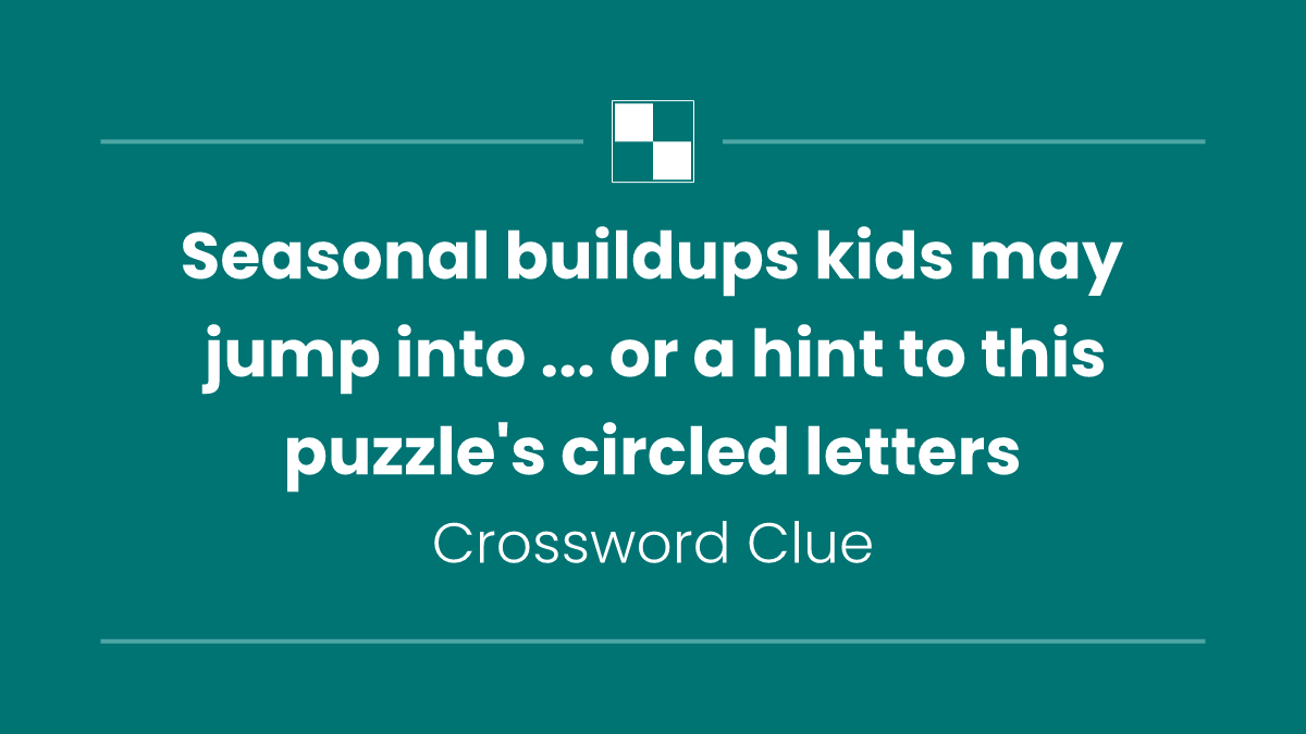 Seasonal buildups kids may jump into ... or a hint to this puzzle's circled letters