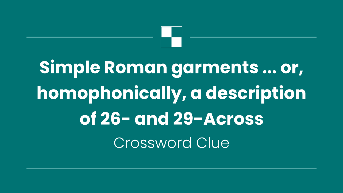 Simple Roman garments ... or, homophonically, a description of 26- and 29-Across