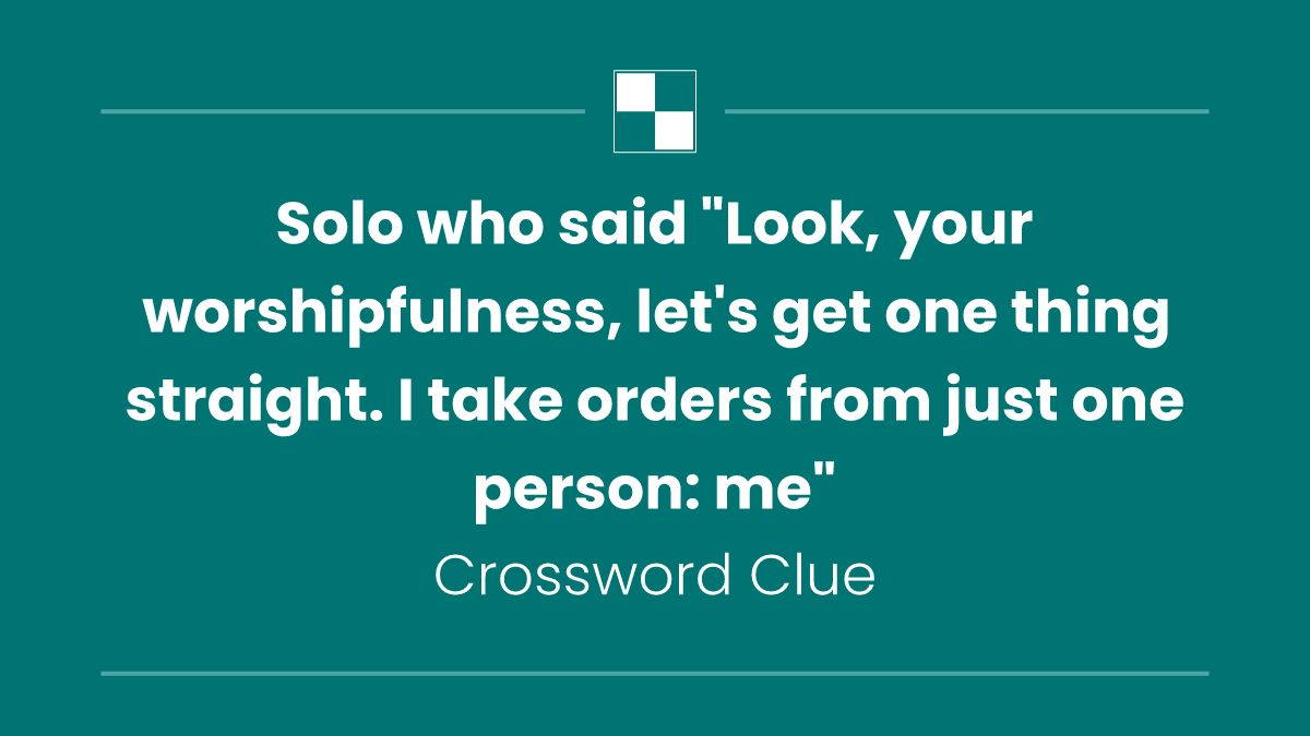 Solo who said "Look, your worshipfulness, let's get one thing straight. I take orders from just one person: me"