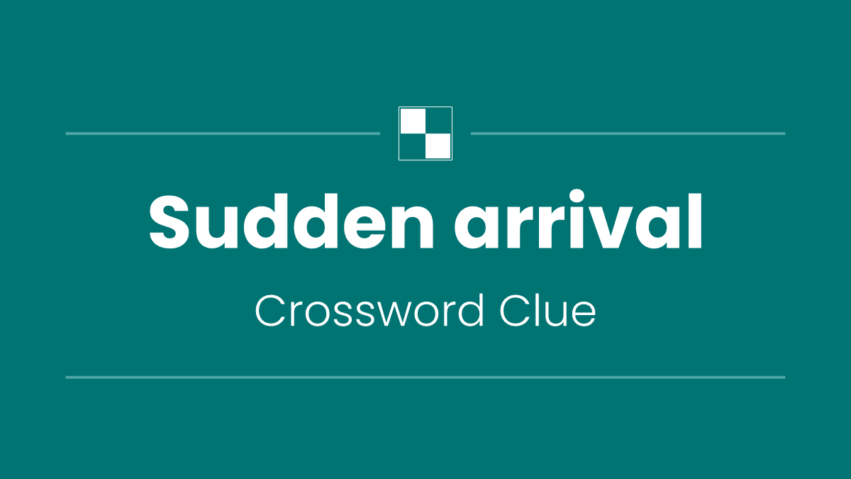 Sudden arrival