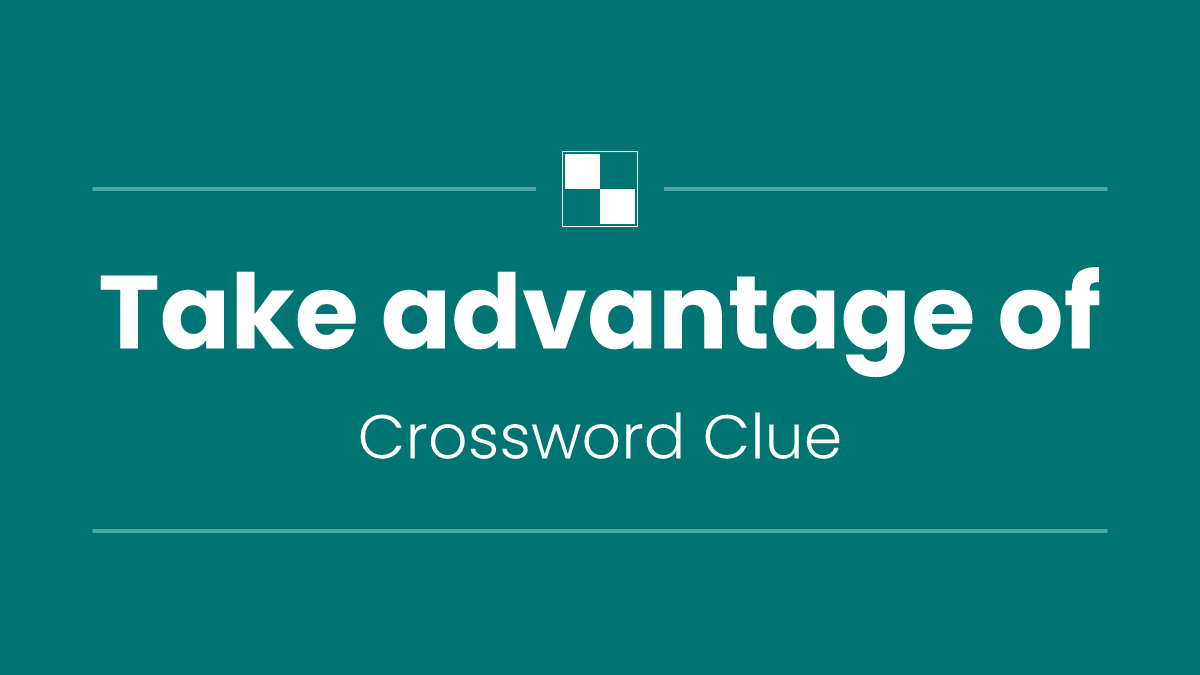 Take advantage of