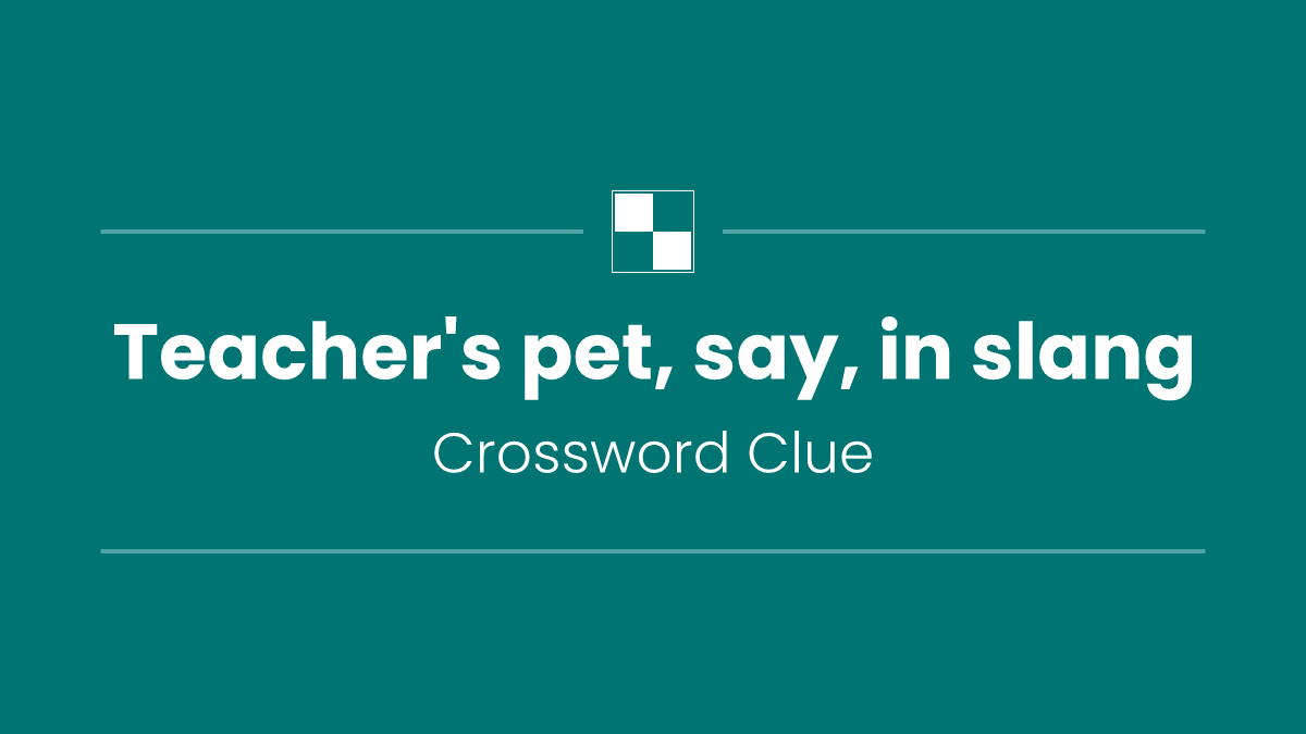 Teacher's pet, say, in slang