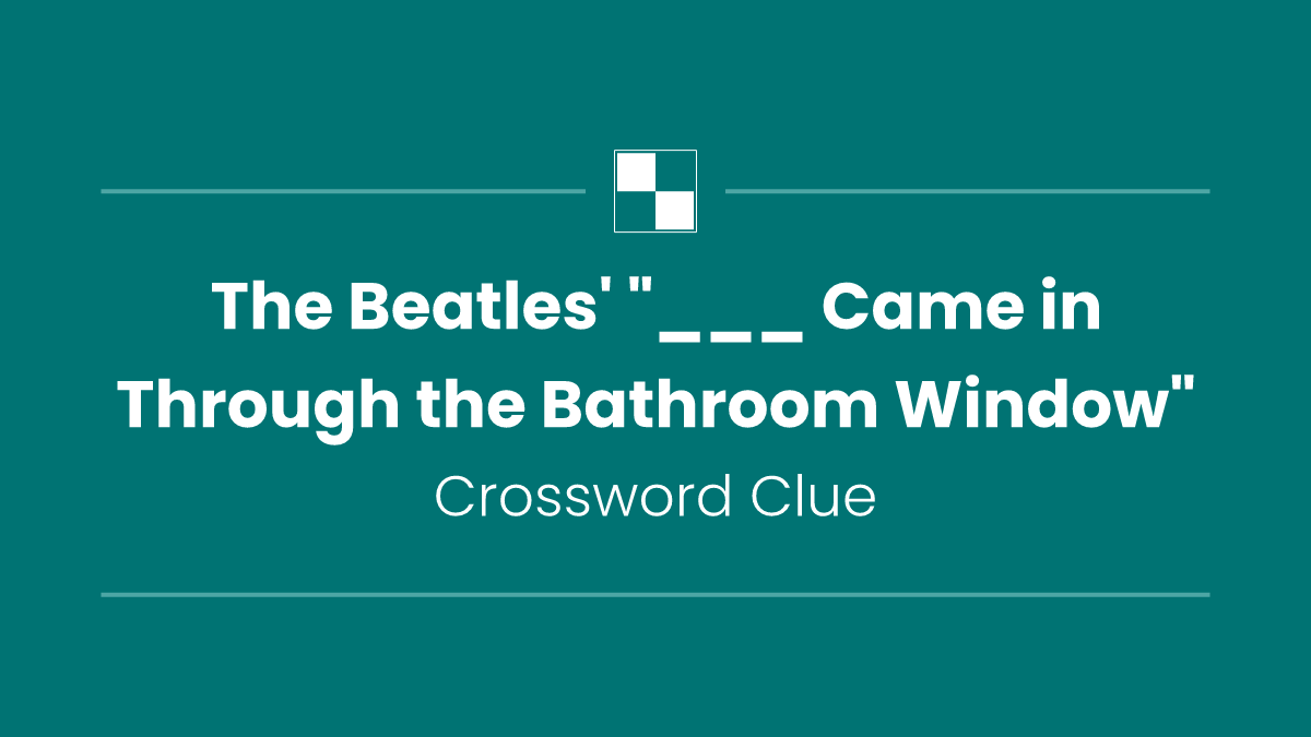 The Beatles' "___ Came in Through the Bathroom Window"
