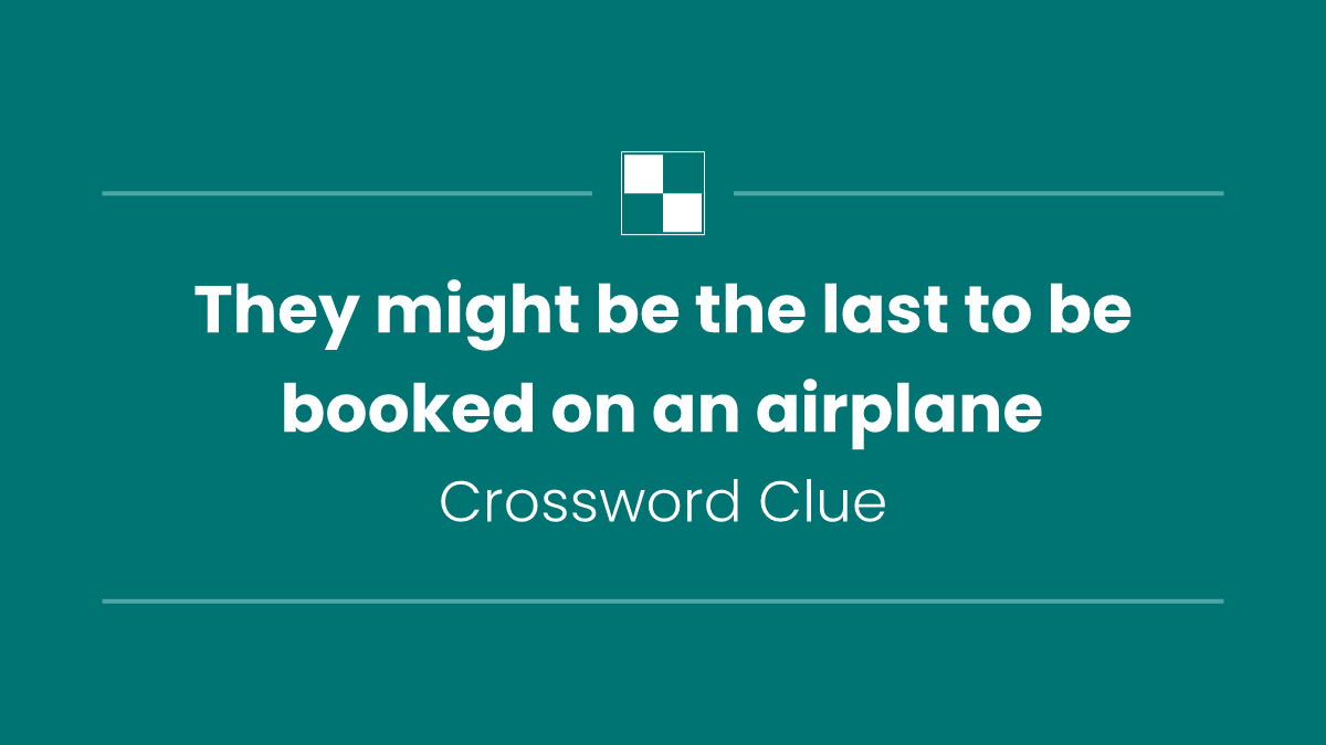 They might be the last to be booked on an airplane