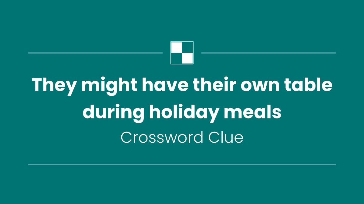 They might have their own table during holiday meals