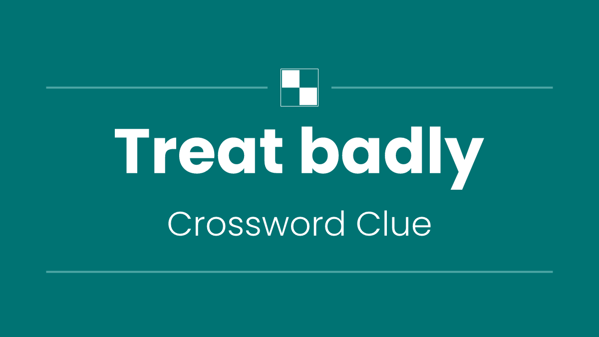 Treat badly