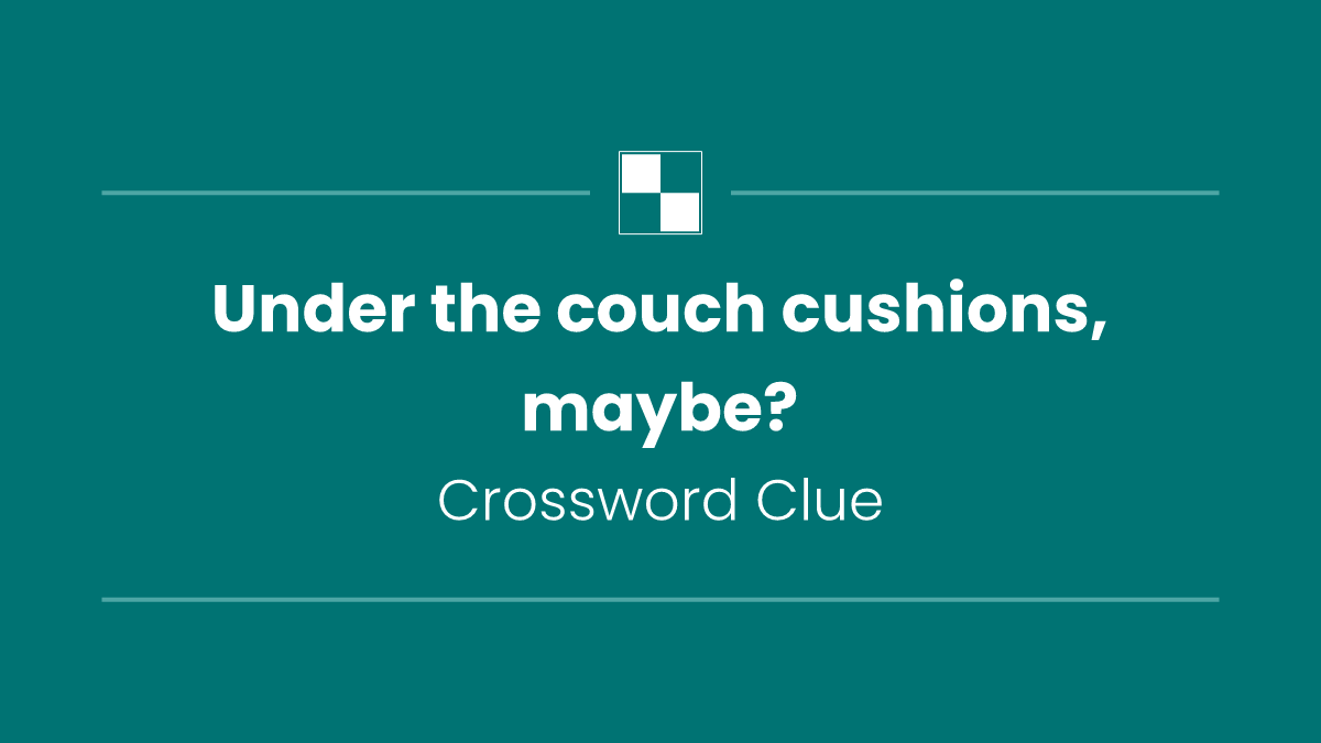 Under the couch cushions, maybe?