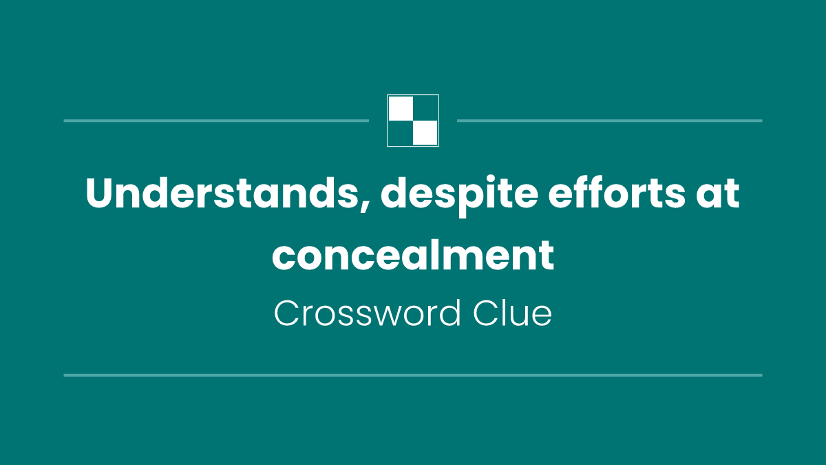 Understands, despite efforts at concealment