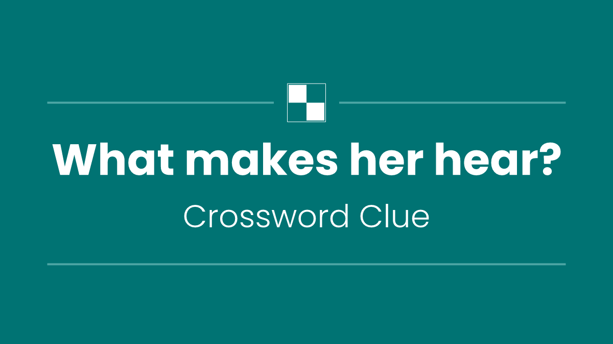 What makes her hear?
