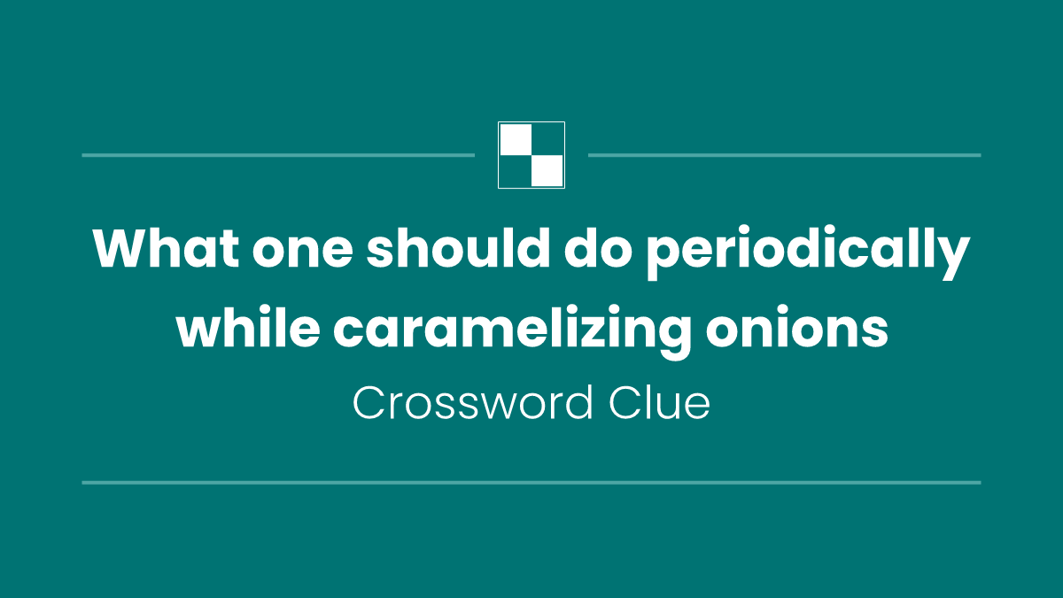 What one should do periodically while caramelizing onions