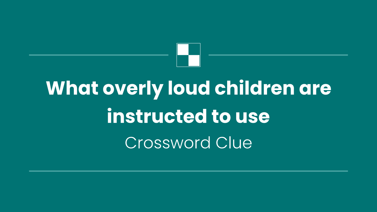 What overly loud children are instructed to use